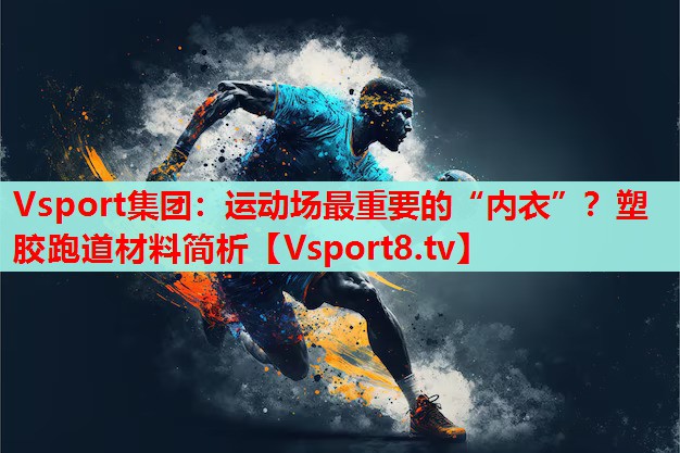 Vsport集團(tuán)：運(yùn)動場最重要的“內(nèi)衣”？塑膠跑道材料簡析