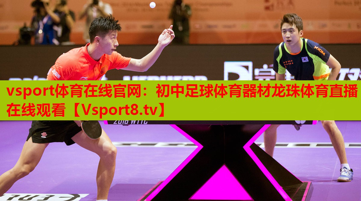vsport體育在線(xiàn)官網(wǎng)：初中足球體育器材龍珠體育直播在線(xiàn)觀(guān)看