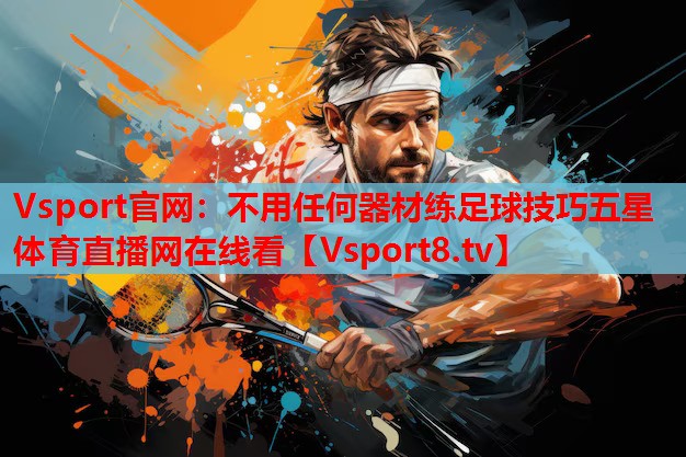 Vsport官網(wǎng)：不用任何器材練足球技巧五星體育直播網(wǎng)在線(xiàn)看
