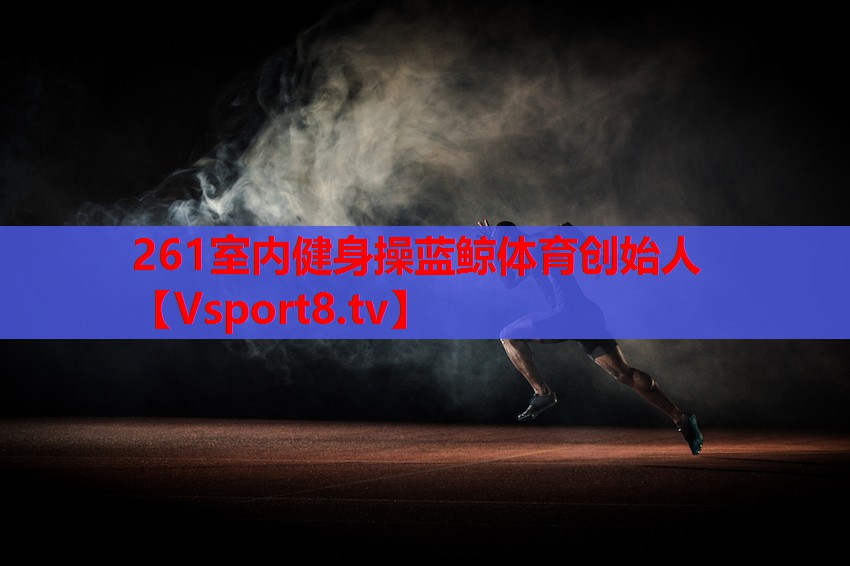 261室內(nèi)健身操藍鯨體育創(chuàng)始人