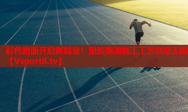 彩色路面開啟新篇章！塑膠跑道施工工藝創(chuàng)意無限