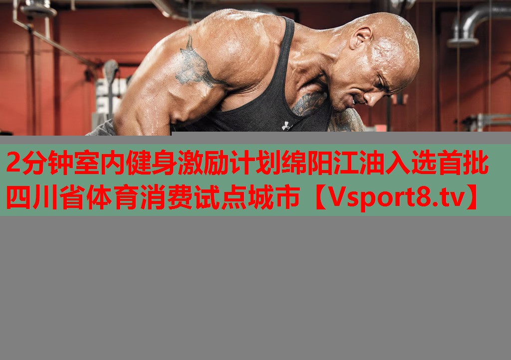 2分鐘室內(nèi)健身激勵(lì)計(jì)劃綿陽江油入選首批四川省體育消費(fèi)試點(diǎn)城市